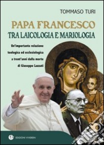 Papa Francesco tra laicologia e mariologia. Un'importante relazione teologica ed ecclesiologica a trent'anni dalla morte di Giuseppe Lazzati libro di Turi Tommaso