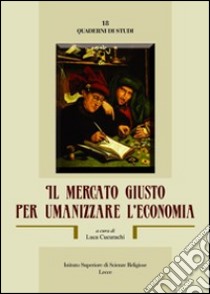 Il mercato giusto per umanizzare l'economia libro di Cucurachi Luca