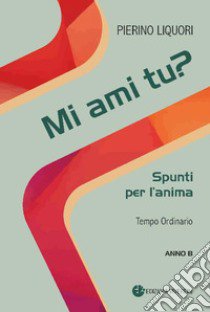 Mi ami tu? Spunti per l'anima. Tempo Ordinario. Anno B libro di Liquori Pierino