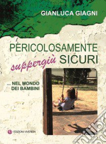 Pericolosamente suppergiù sicuri ...nel mondo dei bambini libro di Giagni Gianluca