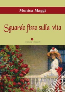 Sguardo fisso sulla vita libro di Maggi Monica