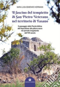 Il fascino del tempietto di San Pietro Veterano nel territorio di Fasano. Il passaggio dalla Parola biblica dell'Apocalisse alla pittura sacra nel periodo longobardo dell'VII secolo. Ediz. illustrata libro di Semeraro Herrmann Maria Luisa