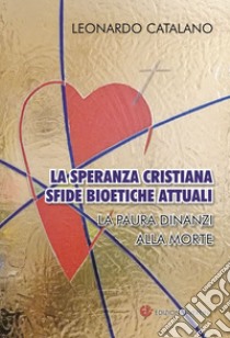 La speranza cristiana, sfide bioetiche attuali. La paura dinanzi alla morte libro di Catalano Leonardo