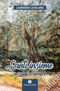 Santi insieme. Ieri oggi e sempre libro di Catalano Leonardo