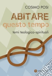 Abitare questo tempo. Temi teologico-spirituali libro di Posi Cosimo