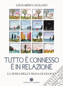 Tutto è connesso, è in relazione. La sfida dell'umana ecologia libro di Catalano Leonardo