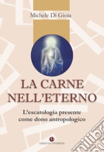 La carne nell'eterno. L'escatologia presente come dono antropologico libro di Di Gioia Michele