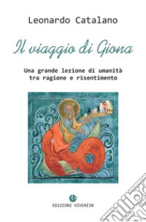 Il Viaggio di Giona. Una grande lezione di umanità tra ragione e risentimento libro di Catalano Leonardo