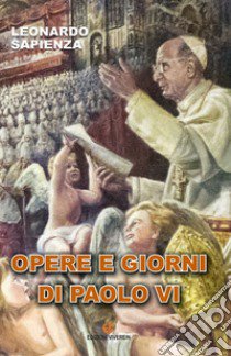 Opere e giorni di Paolo VI. Ediz. integrale libro di Sapienza Leonardo