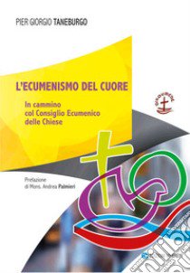 L'ecumenismo del cuore. In cammino col Consiglio Ecumenico delle Chiese libro di Taneburgo Pier Giorgio