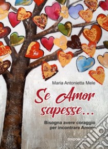 Se Amor sapesse.... Bisogna avere coraggio per incontrare Amore. Ediz. integrale libro di Mele Maria Antonietta