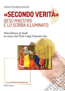 «Secondo verità». Gesù maestro e lo scriba illuminato. Miscellanea di studi in onore del prof. Luigi Orlando ofm libro di Scaramuzzi F. (cur.)