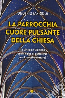 La parrocchia cuore pulsante della Chiesa. Tra sinodo e giubileo: quale volto di parrocchia per il prossimo futuro? libro di Farinola Onofrio Antonio