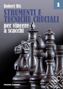 Strumenti e tecniche cruciali per vincere a scacchi. Vol. 1 libro di Ris Robert