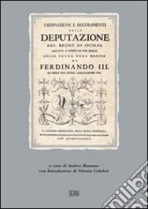 Ordinazioni e regolamenti della Deputazione del Regno di Sicilia. Raccolti e pubblicati per ordine della Sacra Real Maestà di Ferdinando III (rist. anast. 1782) libro di Romano A. (cur.)