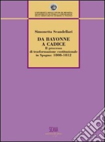 Da Bayonne a Cadice. Il processo di trasformazione costituzionale in Spagna (1808-1812) libro di Scandellari Simonetta