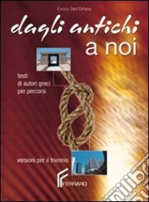 Dagli antichi a noi. Testi di autori greci per percorsi. Per il Liceo classico. Con e-book libro di Dell'Orfano Enrico