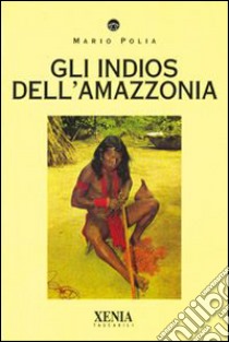 Gli indios dell'Amazzonia libro di Polia Mario