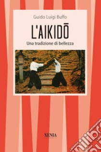 L'aikido. Una tradizione di bellezza libro di Buffo Guido L.