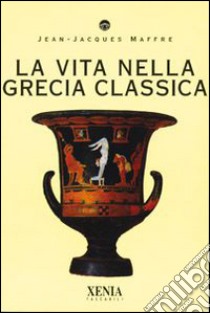 La vita nella Grecia classica libro di Maffre Jean-Jacques