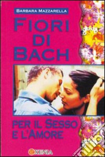 Fiori di Bach per sesso e amore libro di Mazzarella Barbara