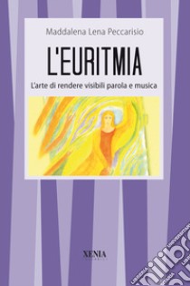 L'euritmia. L'arte di rendere visibili parola e musica libro di Peccarisio Maddalena Lena