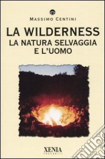 La wilderness. La natura selvaggia e l'uomo libro di Centini Massimo