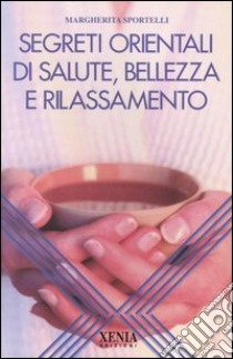 Segreti orientali di salute, bellezza e rilassamento libro di Sportelli Margherita