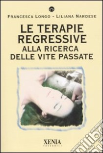 Le terapie regressive. Alla ricerca delle vite passate libro di Longo Francesca; Nardese Liliana