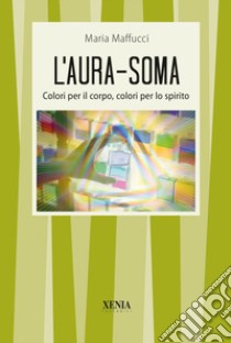 L'aura-soma. Colori per il corpo, colori per lo spirito libro di Maffucci Maria