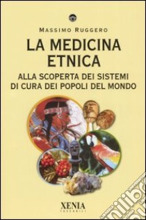 La medicina etnica. Alla scoperta dei sistemi di cura dei popoli del mondo libro di Ruggero Massimo