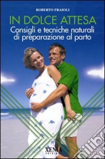 In dolce attesa. Consigli e tecniche naturali di preparazione al parto libro di Fraioli Roberto