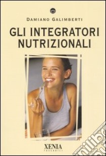 Gli integratori nutrizionali libro di Galimberti Damiano