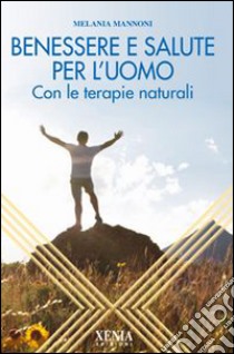 Benessere e salute per l'uomo. Con le terapie naturali libro di Mannoni Melania