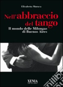 Nell'abbraccio del tango. Il mondo delle milongas di Buenos Aires libro di Muraca Elisabetta
