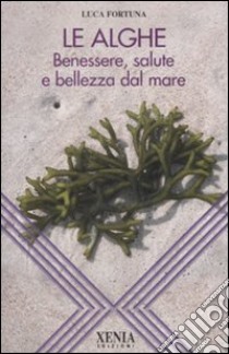 Le alghe. Benessere, salute e bellezza dal mare libro di Fortuna Luca