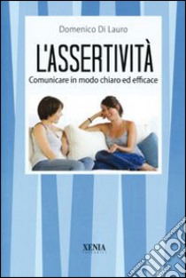 L'assertività. Comunicare in modo chiaro ed efficace libro di Di Lauro Domenico