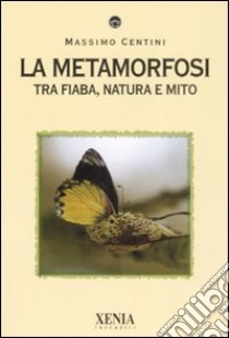 La metamorfosi. Tra fiaba, natura e mito libro di Centini Massimo