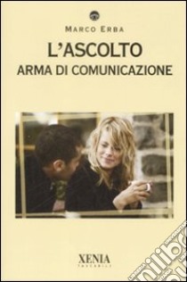 L'Ascolto. Arma di comunicazione libro di Erba Marco