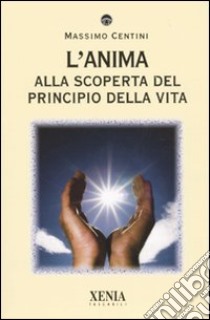 L'Anima. Alla scoperta del principio della vita libro di Centini Massimo