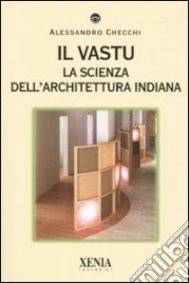 Il vastu. La scienza dell'architettura indiana. Ediz. illustrata libro di Checchi Alessandro