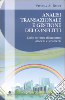 Analisi transazionale e gestione dei conflitti. Dallo scontro all'incontro: modelli e strumenti libro di Benci Viviana A.