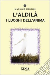 L'Aldilà. I luoghi dell'anima libro di Centini Massimo