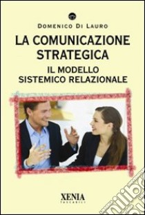 La Comunicazione strategica. Il modello sistemico relazionale libro di Di Lauro Domenico