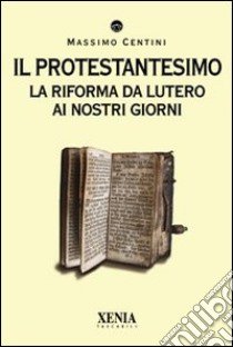 Il protestantesimo. La riforma da Lutero ai nostri giorni libro di Centini Massimo