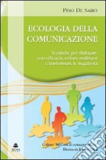 Ecologia della comunicazione. Tecniche per dialogare con efficacia, evitare malintesi e trasformare le negativita libro di De Sario Pino