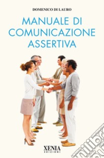 Manuale di comunicazione assertiva libro di Di Lauro Domenico