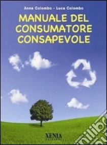 Manuale del consumatore consapevole libro di Colombo Anna; Colombo Luca