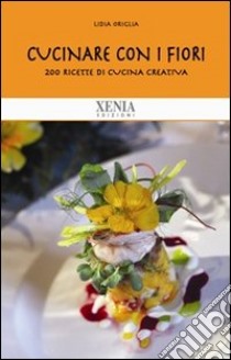 Cucinare con i fiori. 200 ricette di cucina creativa libro di Origlia Lidia