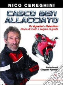 Casco ben allacciato. Da Agostini a Valentino. Storie di moto e segreti di guida libro di Cereghini Nico